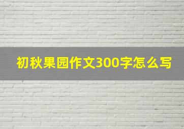 初秋果园作文300字怎么写