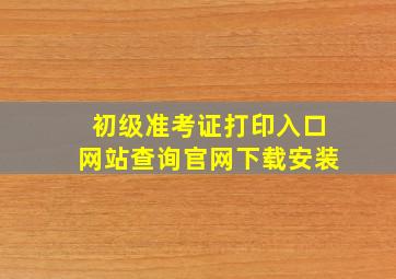 初级准考证打印入口网站查询官网下载安装