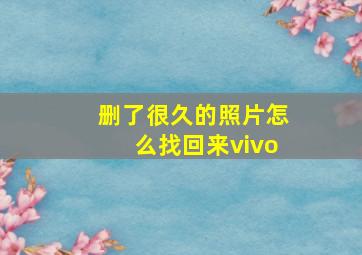 删了很久的照片怎么找回来vivo