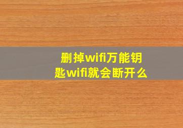 删掉wifi万能钥匙wifi就会断开么