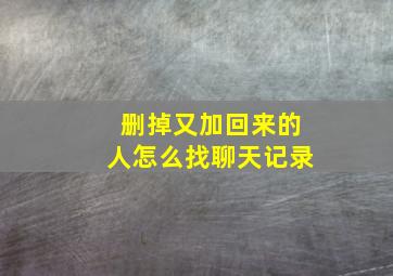 删掉又加回来的人怎么找聊天记录