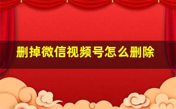 删掉微信视频号怎么删除