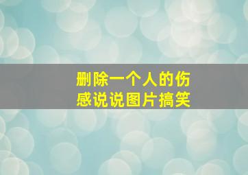 删除一个人的伤感说说图片搞笑