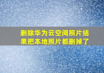 删除华为云空间照片结果把本地照片都删掉了