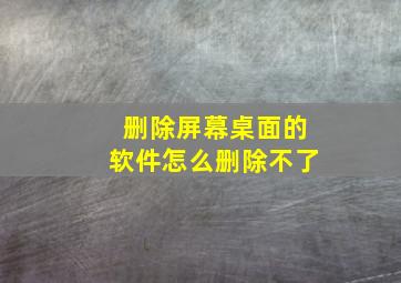 删除屏幕桌面的软件怎么删除不了