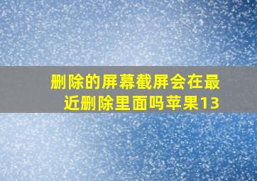 删除的屏幕截屏会在最近删除里面吗苹果13