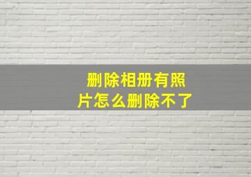 删除相册有照片怎么删除不了