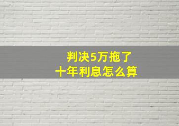 判决5万拖了十年利息怎么算