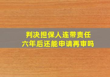 判决担保人连带责任六年后还能申请再审吗