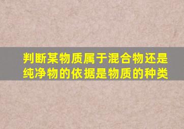 判断某物质属于混合物还是纯净物的依据是物质的种类