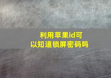 利用苹果id可以知道锁屏密码吗