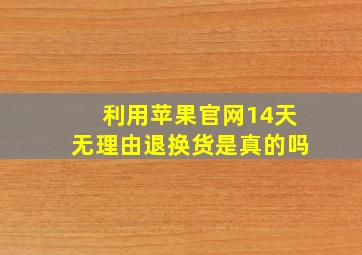 利用苹果官网14天无理由退换货是真的吗