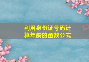 利用身份证号码计算年龄的函数公式