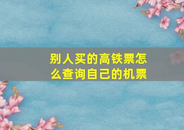 别人买的高铁票怎么查询自己的机票