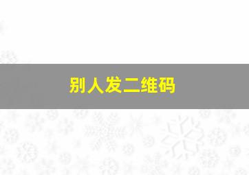 别人发二维码