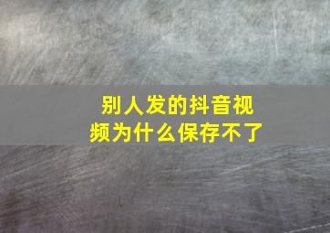 别人发的抖音视频为什么保存不了