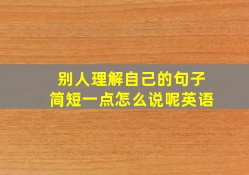 别人理解自己的句子简短一点怎么说呢英语