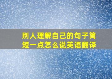 别人理解自己的句子简短一点怎么说英语翻译