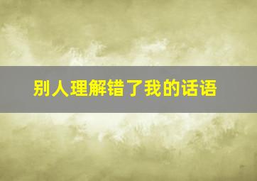 别人理解错了我的话语