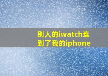 别人的iwatch连到了我的iphone