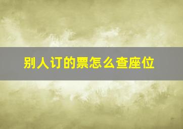 别人订的票怎么查座位