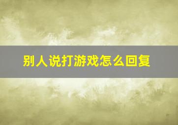 别人说打游戏怎么回复