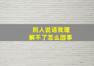 别人说话我理解不了怎么回事