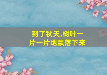 到了秋天,树叶一片一片地飘落下来