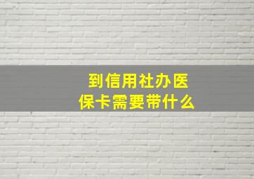 到信用社办医保卡需要带什么