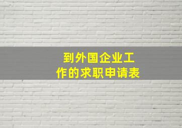 到外国企业工作的求职申请表