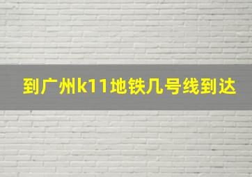 到广州k11地铁几号线到达