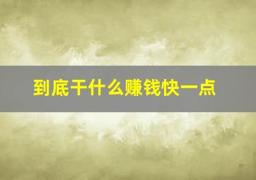 到底干什么赚钱快一点