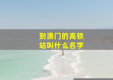 到澳门的高铁站叫什么名字