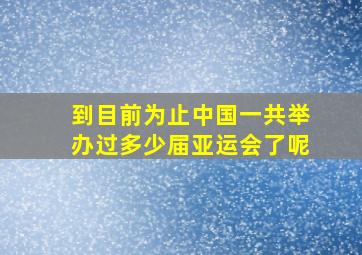 到目前为止中国一共举办过多少届亚运会了呢