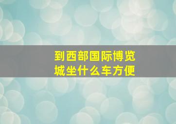 到西部国际博览城坐什么车方便