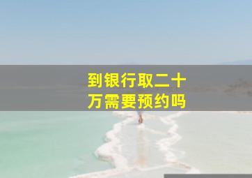 到银行取二十万需要预约吗