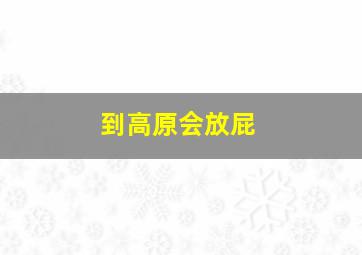 到高原会放屁