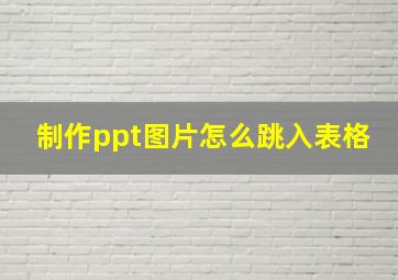 制作ppt图片怎么跳入表格