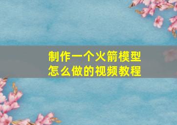 制作一个火箭模型怎么做的视频教程