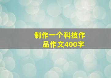 制作一个科技作品作文400字