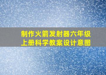 制作火箭发射器六年级上册科学教案设计意图