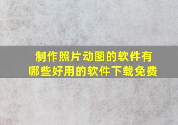 制作照片动图的软件有哪些好用的软件下载免费