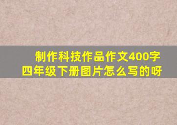 制作科技作品作文400字四年级下册图片怎么写的呀