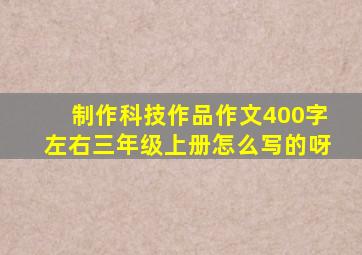 制作科技作品作文400字左右三年级上册怎么写的呀