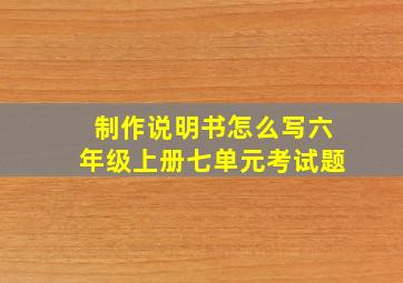 制作说明书怎么写六年级上册七单元考试题