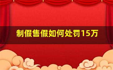 制假售假如何处罚15万