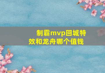 制霸mvp回城特效和龙舟哪个值钱