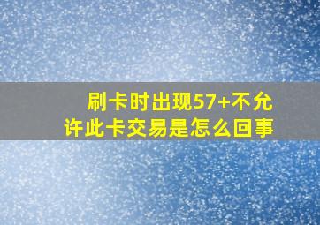 刷卡时出现57+不允许此卡交易是怎么回事