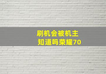 刷机会被机主知道吗荣耀70