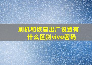 刷机和恢复出厂设置有什么区别vivo密码